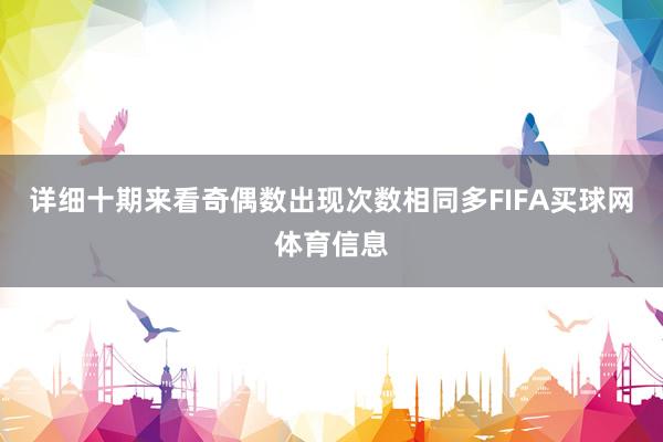 详细十期来看奇偶数出现次数相同多FIFA买球网体育信息