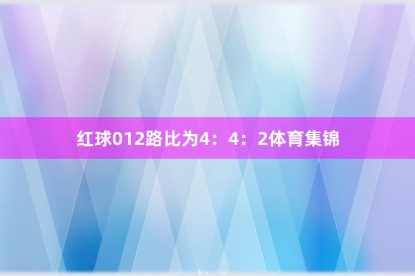 红球012路比为4：4：2体育集锦