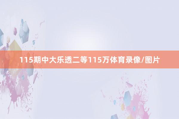 115期中大乐透二等115万体育录像/图片
