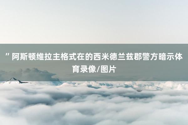 ”阿斯顿维拉主格式在的西米德兰兹郡警方暗示体育录像/图片
