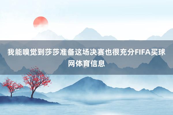 我能嗅觉到莎莎准备这场决赛也很充分FIFA买球网体育信息