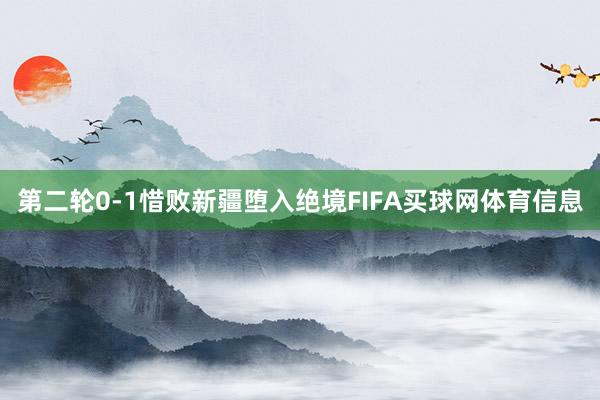 第二轮0-1惜败新疆堕入绝境FIFA买球网体育信息