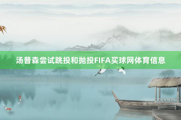 汤普森尝试跳投和抛投FIFA买球网体育信息