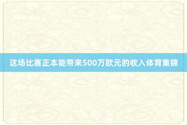 这场比赛正本能带来500万欧元的收入体育集锦