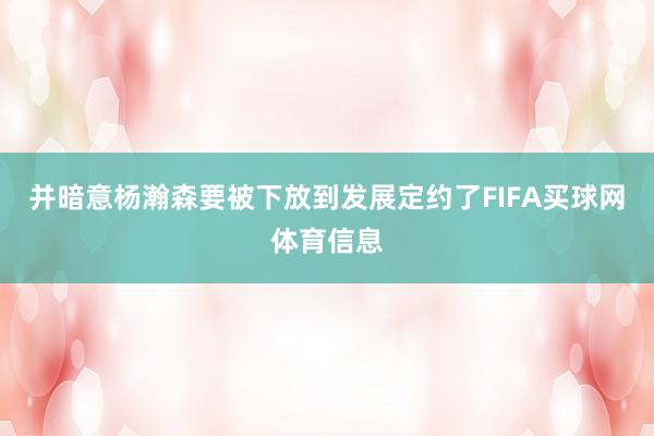 并暗意杨瀚森要被下放到发展定约了FIFA买球网体育信息