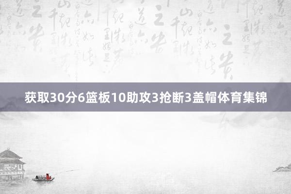 获取30分6篮板10助攻3抢断3盖帽体育集锦