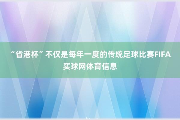 “省港杯”不仅是每年一度的传统足球比赛FIFA买球网体育信息