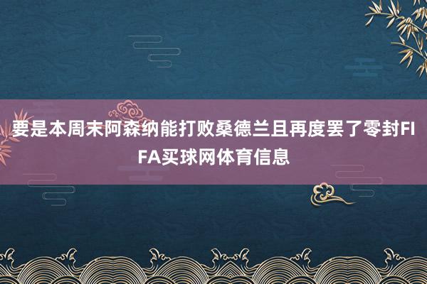 要是本周末阿森纳能打败桑德兰且再度罢了零封FIFA买球网体育信息