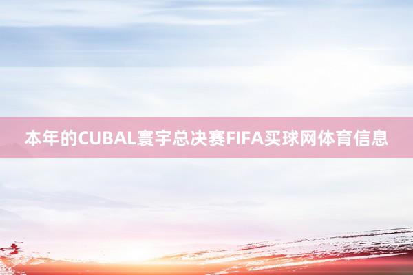 本年的CUBAL寰宇总决赛FIFA买球网体育信息