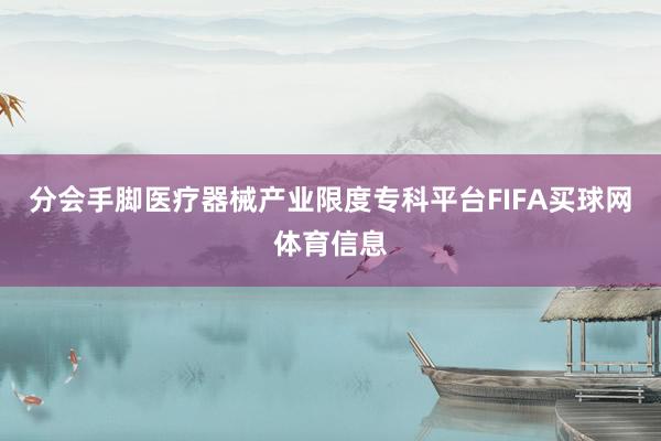 分会手脚医疗器械产业限度专科平台FIFA买球网体育信息