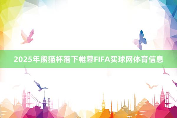 2025年熊猫杯落下帷幕FIFA买球网体育信息