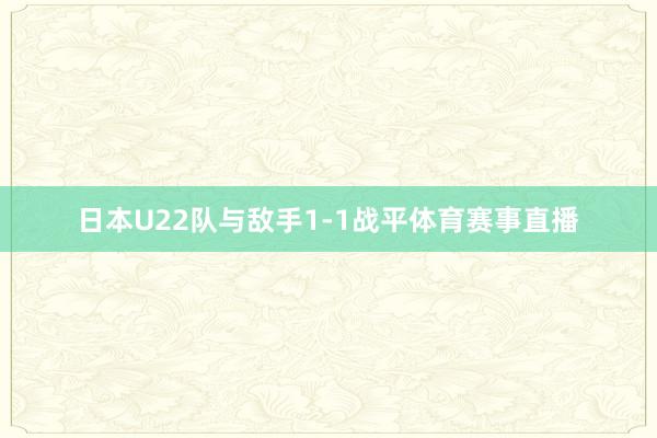 日本U22队与敌手1-1战平体育赛事直播