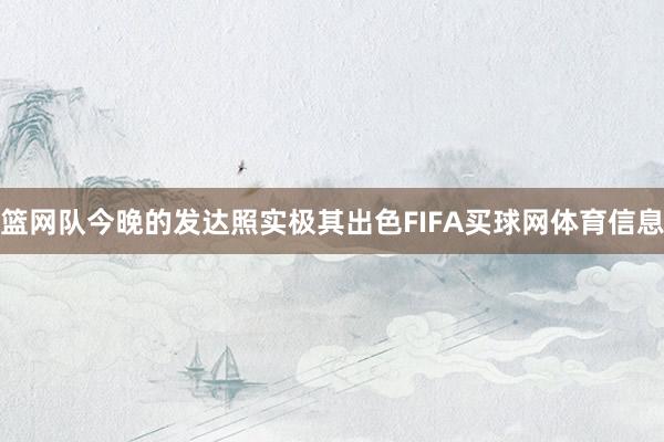 篮网队今晚的发达照实极其出色FIFA买球网体育信息