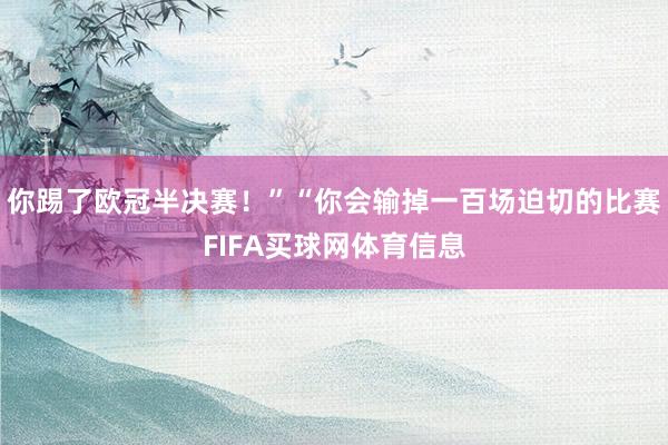 你踢了欧冠半决赛！”“你会输掉一百场迫切的比赛FIFA买球网体育信息