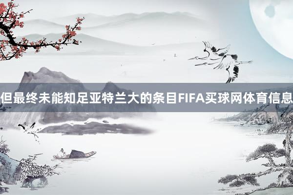 但最终未能知足亚特兰大的条目FIFA买球网体育信息