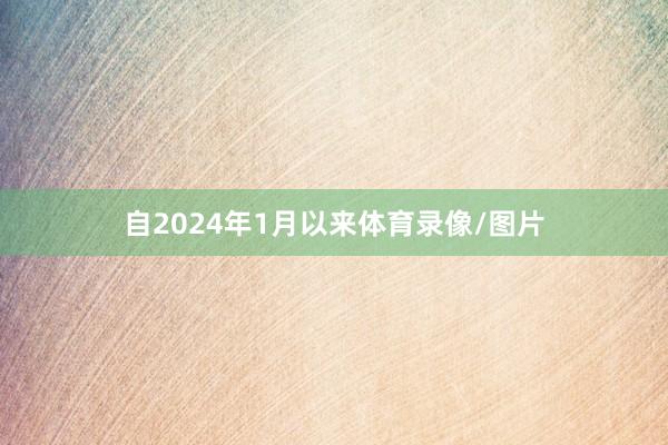 自2024年1月以来体育录像/图片