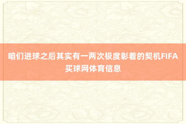咱们进球之后其实有一两次极度彰着的契机FIFA买球网体育信息