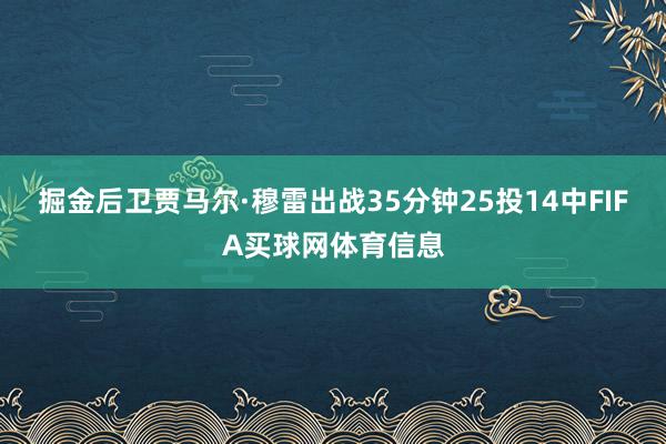 掘金后卫贾马尔·穆雷出战35分钟25投14中FIFA买球网体育信息