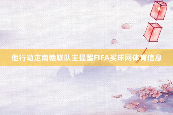 他行动定南赣联队主提醒FIFA买球网体育信息