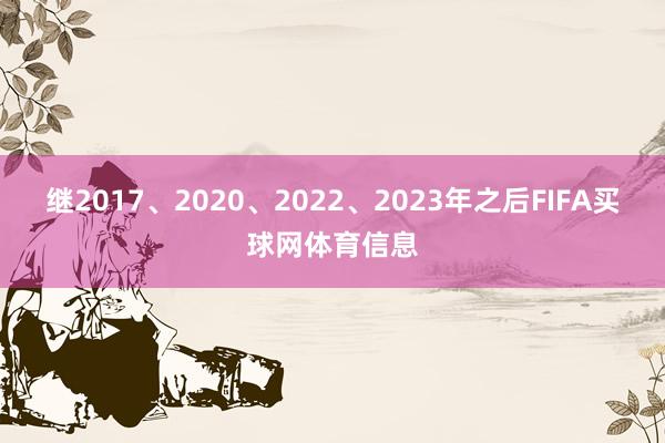 继2017、2020、2022、2023年之后FIFA买球网体育信息