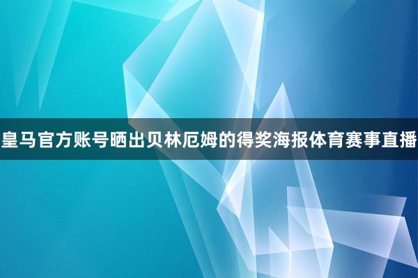 皇马官方账号晒出贝林厄姆的得奖海报体育赛事直播