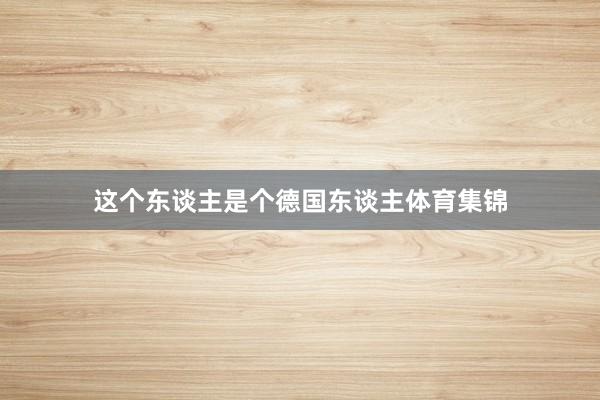 这个东谈主是个德国东谈主体育集锦