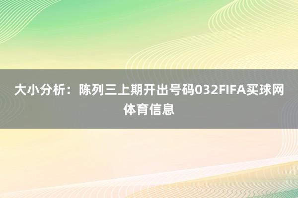大小分析:陈列三上期开出号码032FIFA买球网体育信息