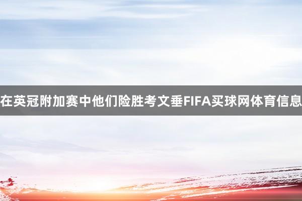 在英冠附加赛中他们险胜考文垂FIFA买球网体育信息