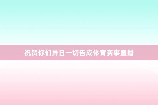 祝贺你们异日一切告成体育赛事直播