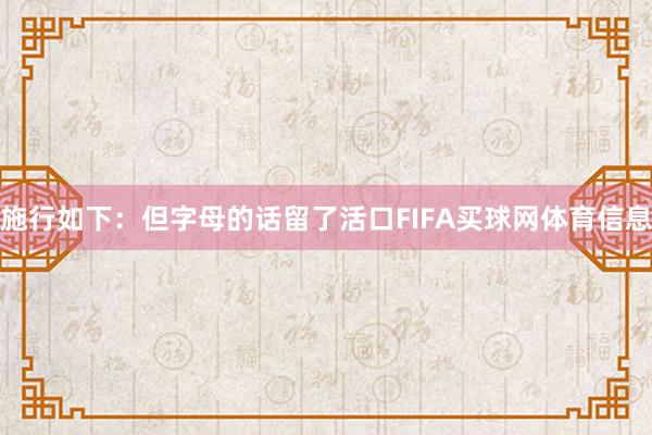 施行如下：但字母的话留了活口FIFA买球网体育信息