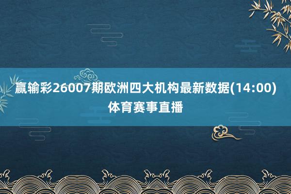 赢输彩26007期欧洲四大机构最新数据(14:00)体育赛事直播