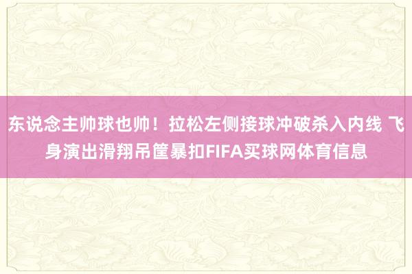 东说念主帅球也帅!拉松左侧接球冲破杀入内线 飞身演出滑翔吊筐暴扣FIFA买球网体育信息