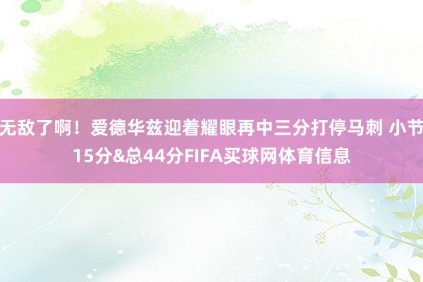 无敌了啊!爱德华兹迎着耀眼再中三分打停马刺 小节15分&总44分FIFA买球网体育信息