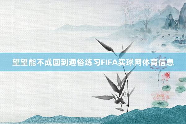 望望能不成回到通俗练习FIFA买球网体育信息