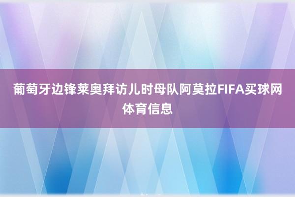 葡萄牙边锋莱奥拜访儿时母队阿莫拉FIFA买球网体育信息
