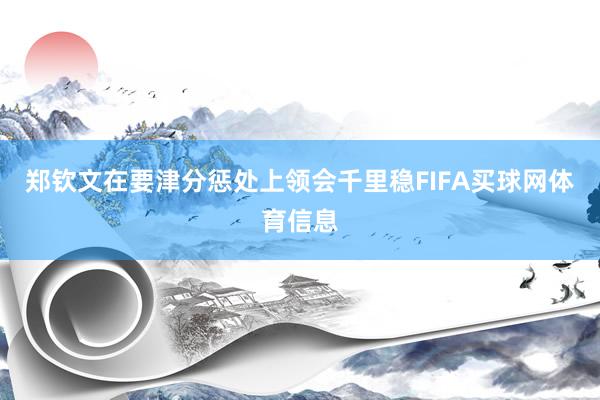 郑钦文在要津分惩处上领会千里稳FIFA买球网体育信息