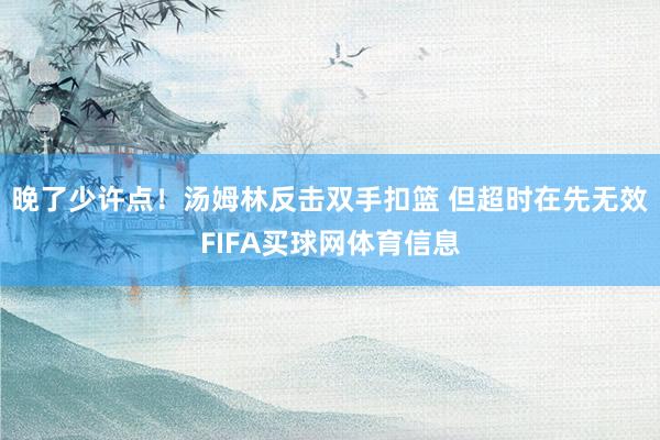 晚了少许点！汤姆林反击双手扣篮 但超时在先无效FIFA买球网体育信息