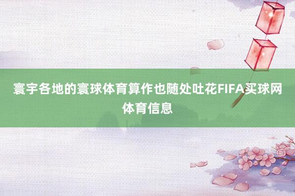 寰宇各地的寰球体育算作也随处吐花FIFA买球网体育信息