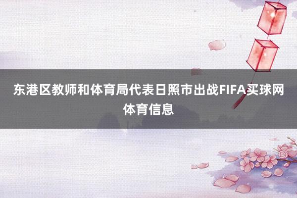 东港区教师和体育局代表日照市出战FIFA买球网体育信息
