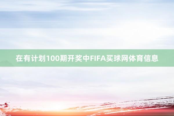 在有计划100期开奖中FIFA买球网体育信息
