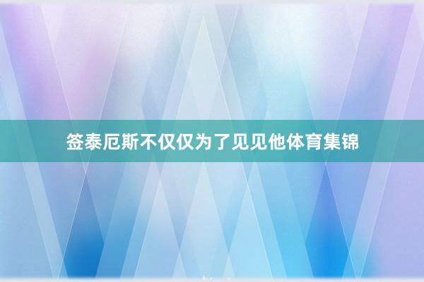 签泰厄斯不仅仅为了见见他体育集锦