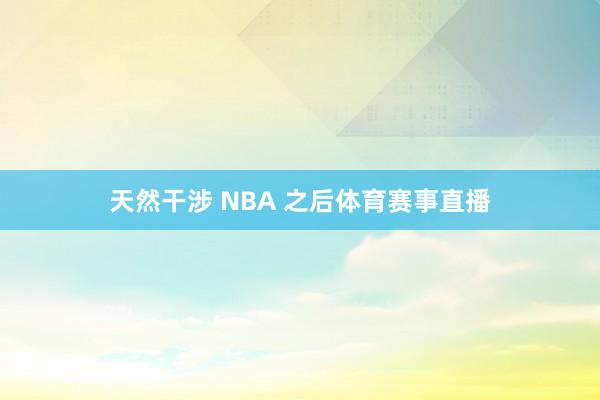 天然干涉 NBA 之后体育赛事直播