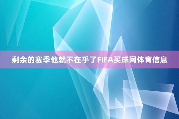 剩余的赛季他就不在乎了FIFA买球网体育信息