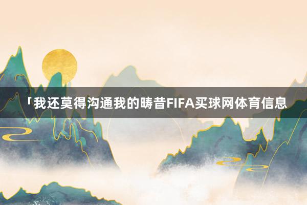 「我还莫得沟通我的畴昔FIFA买球网体育信息
