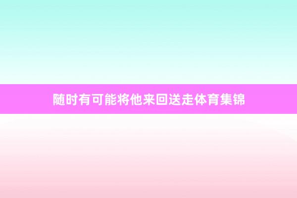 随时有可能将他来回送走体育集锦