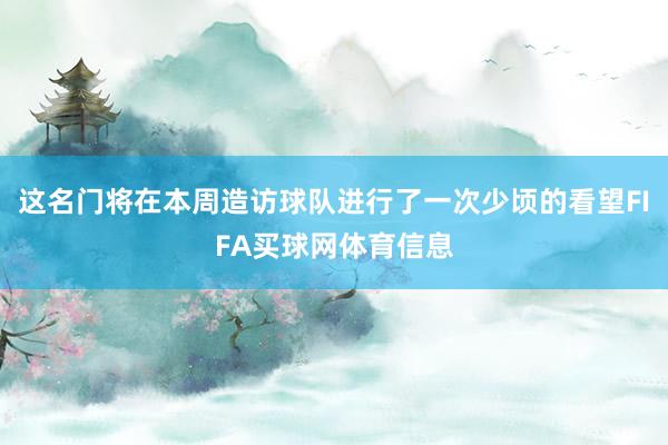 这名门将在本周造访球队进行了一次少顷的看望FIFA买球网体育信息