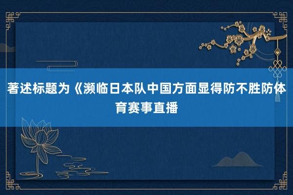 著述标题为《濒临日本队中国方面显得防不胜防体育赛事直播
