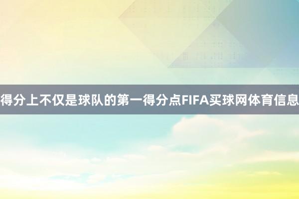 得分上不仅是球队的第一得分点FIFA买球网体育信息