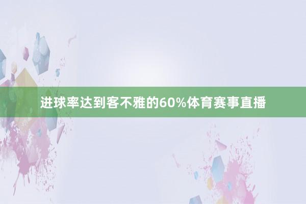 进球率达到客不雅的60%体育赛事直播