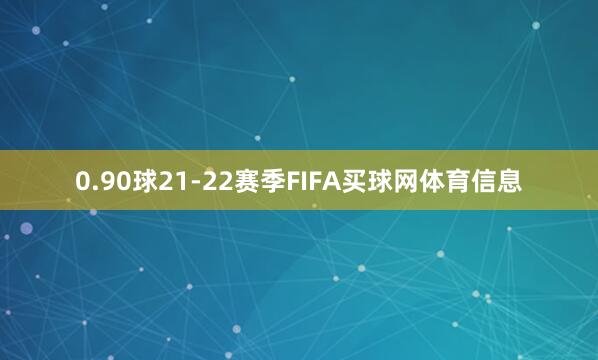 0.90球21-22赛季FIFA买球网体育信息